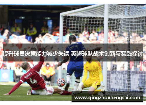 提升球员决策能力减少失误 英超球队战术创新与实践探讨