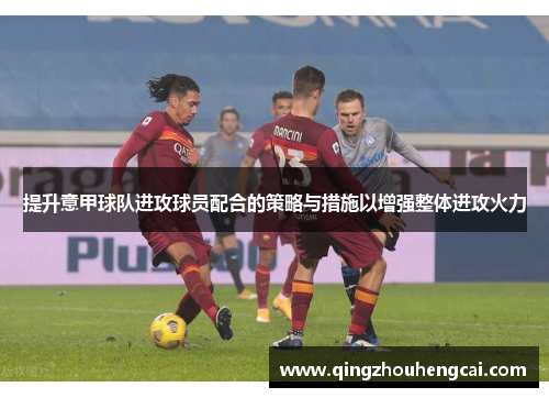 提升意甲球队进攻球员配合的策略与措施以增强整体进攻火力