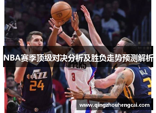 NBA赛季顶级对决分析及胜负走势预测解析