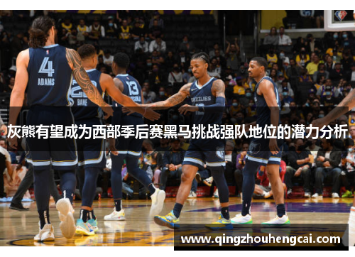 灰熊有望成为西部季后赛黑马挑战强队地位的潜力分析