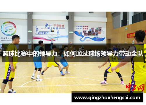 篮球比赛中的领导力：如何通过球场领导力带动全队